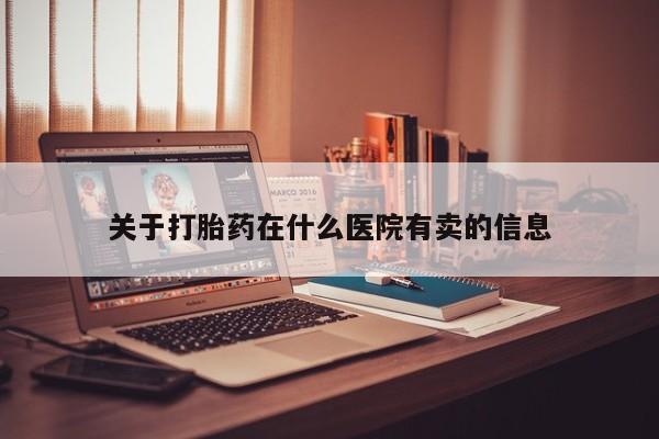 私人卖打胎药微信号关于打胎药在什么医院有卖的信息