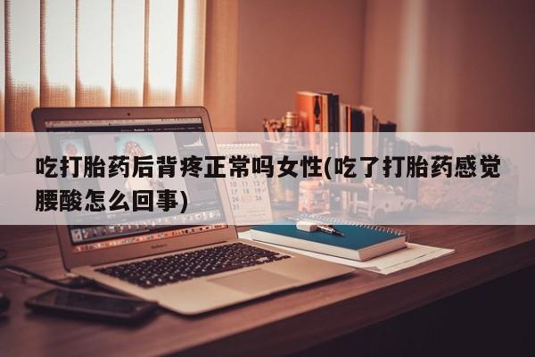 私人卖打胎药微信号吃打胎药后背疼正常吗女性(吃了打胎药感觉腰酸怎么回事)
